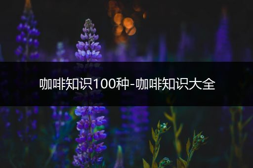 咖啡知识100种-咖啡知识大全