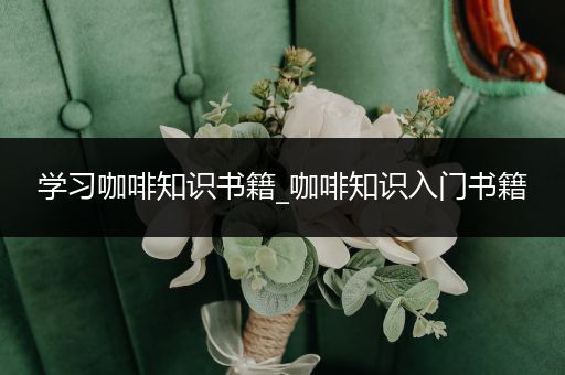 学习咖啡知识书籍_咖啡知识入门书籍