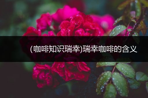 （咖啡知识瑞幸)瑞幸咖啡的含义