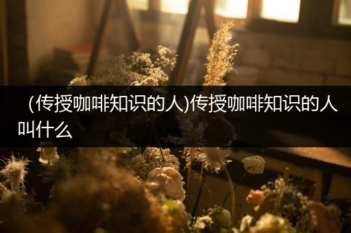 （传授咖啡知识的人)传授咖啡知识的人叫什么