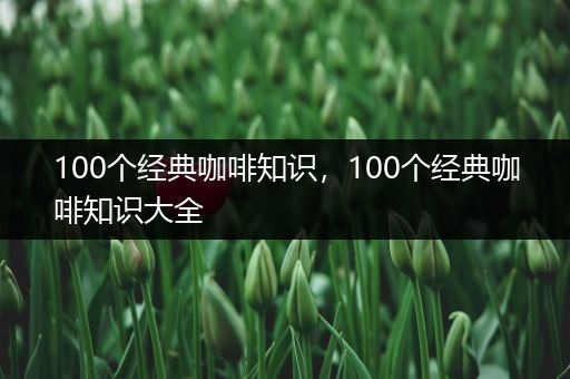 100个经典咖啡知识，100个经典咖啡知识大全