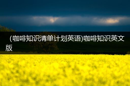 （咖啡知识清单计划英语)咖啡知识英文版