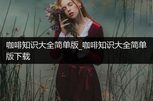 咖啡知识大全简单版_咖啡知识大全简单版下载