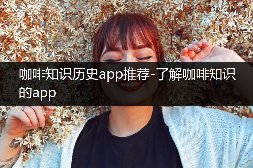 咖啡知识历史app推荐-了解咖啡知识的app