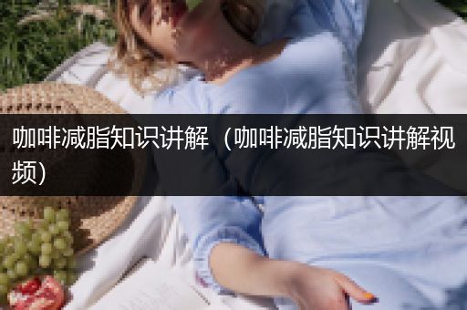 咖啡减脂知识讲解（咖啡减脂知识讲解视频）