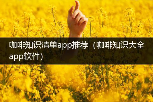 咖啡知识清单app推荐（咖啡知识大全app软件）