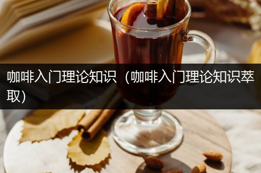 咖啡入门理论知识（咖啡入门理论知识萃取）