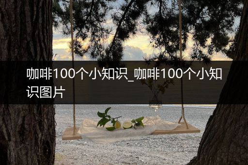 咖啡100个小知识_咖啡100个小知识图片