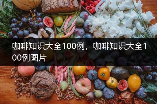 咖啡知识大全100例，咖啡知识大全100例图片