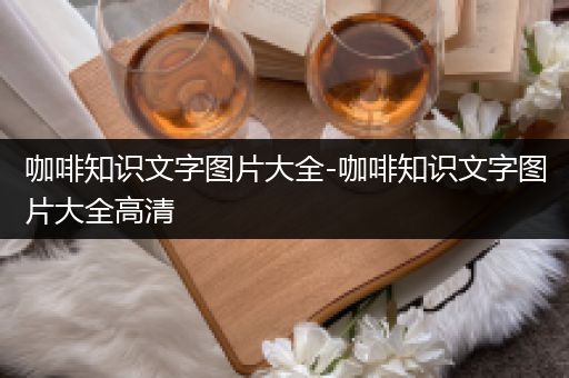 咖啡知识文字图片大全-咖啡知识文字图片大全高清