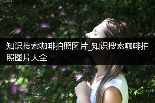 知识搜索咖啡拍照图片_知识搜索咖啡拍照图片大全